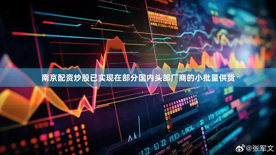 南京配资炒股已实现在部分国内头部厂商的小批量供货